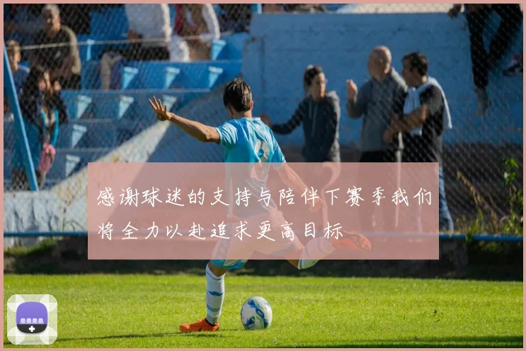 感谢球迷的支持与陪伴下赛季我们将全力以赴追求更高目标