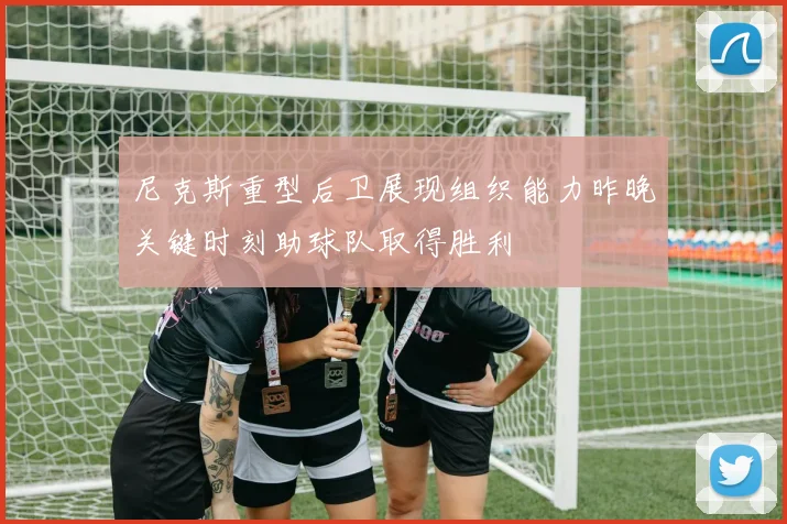 尼克斯重型后卫展现组织能力昨晚关键时刻助球队取得胜利