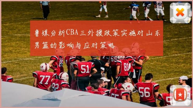 鲁媒分析CBA三外援政策实施对山东男篮的影响与应对策略