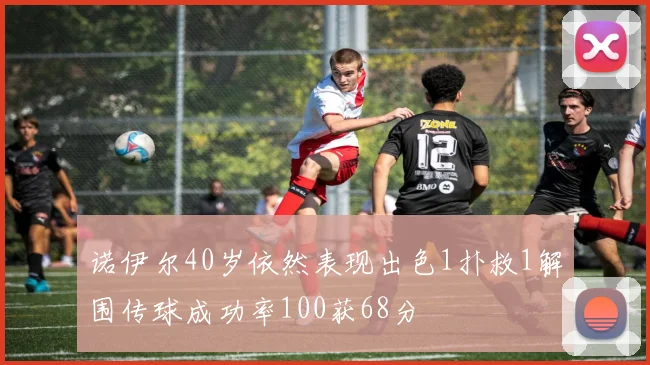 诺伊尔40岁依然表现出色1扑救1解围传球成功率100获68分
