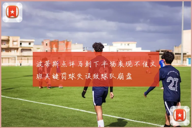 波蒂斯点评马刺下半场表现不佳文班关键罚球失误致球队崩盘