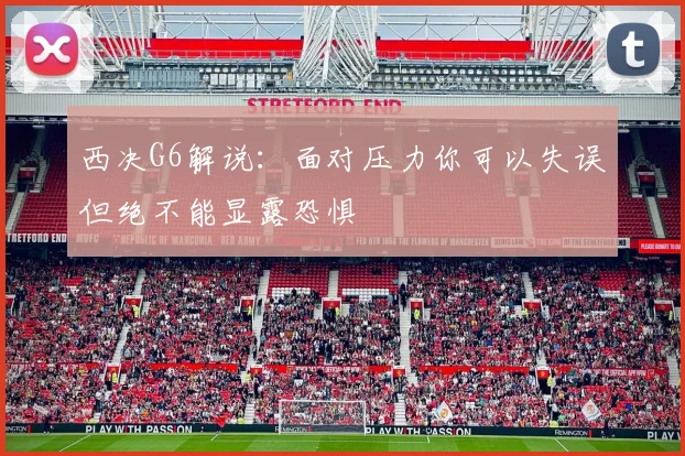 西决G6解说：面对压力你可以失误但绝不能显露恐惧