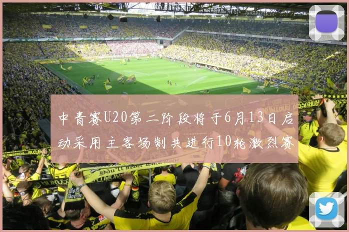 中青赛U20第二阶段将于6月13日启动采用主客场制共进行10轮激烈赛事