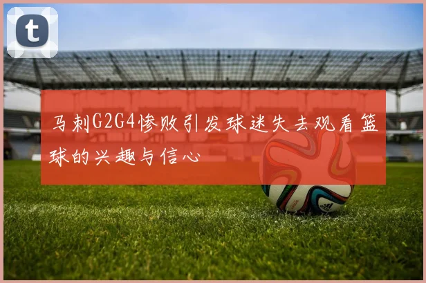 马刺G2G4惨败引发球迷失去观看篮球的兴趣与信心