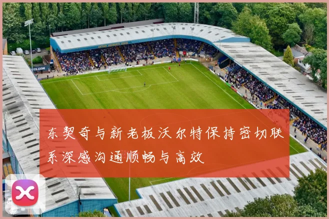 东契奇与新老板沃尔特保持密切联系深感沟通顺畅与高效