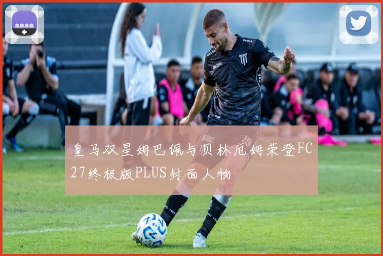 皇马双星姆巴佩与贝林厄姆荣登FC27终极版PLUS封面人物