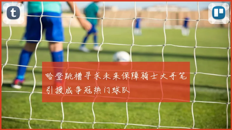 哈登跳槽寻求未来保障骑士大手笔引援成争冠热门球队