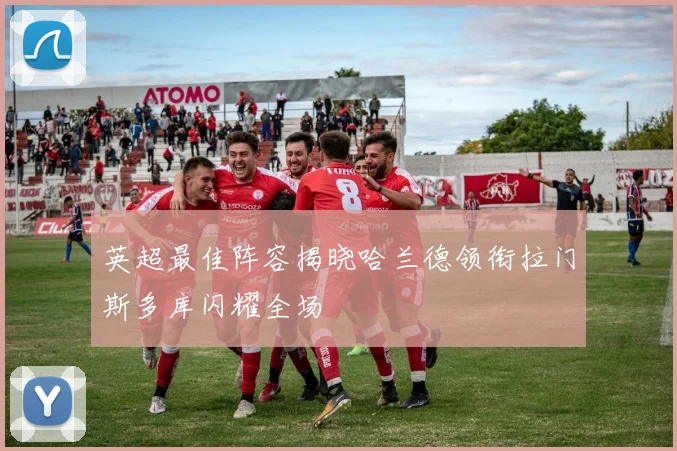 英超最佳阵容揭晓哈兰德领衔拉门斯多库闪耀全场