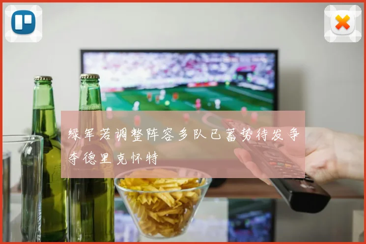绿军若调整阵容多队已蓄势待发争夺德里克怀特