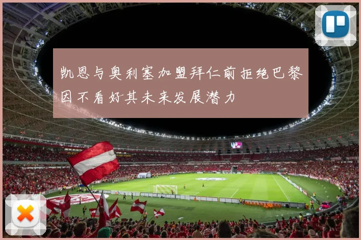 凯恩与奥利塞加盟拜仁前拒绝巴黎因不看好其未来发展潜力