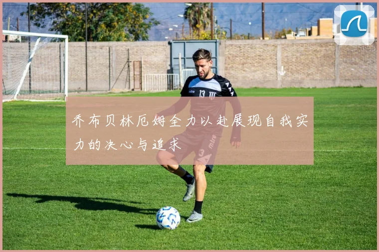 乔布贝林厄姆全力以赴展现自我实力的决心与追求